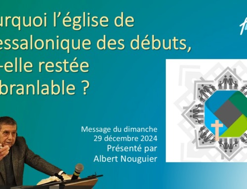 “Pourquoi l’église de Thessalonique des débuts, est-elle restée inébranlable?”  Message du dimanche 29 décembre 2024.